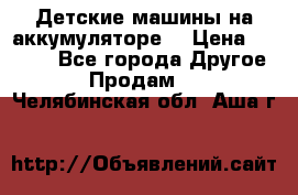 Детские машины на аккумуляторе  › Цена ­ 5 000 - Все города Другое » Продам   . Челябинская обл.,Аша г.